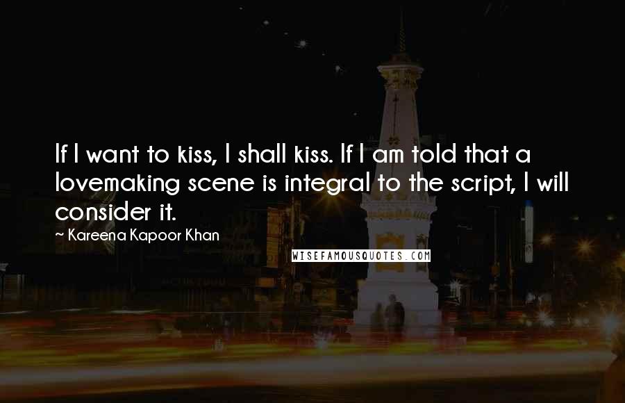 Kareena Kapoor Khan Quotes: If I want to kiss, I shall kiss. If I am told that a lovemaking scene is integral to the script, I will consider it.