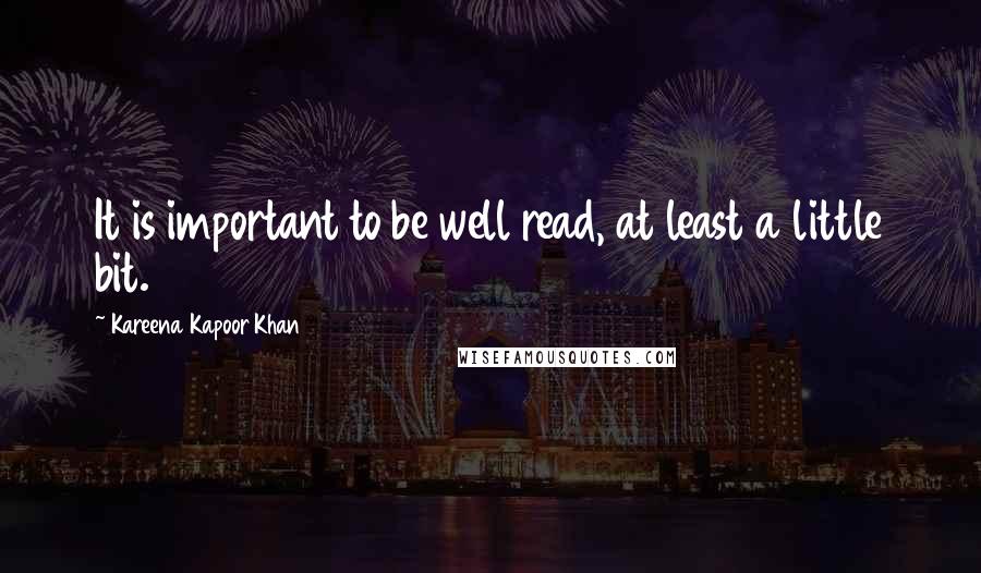 Kareena Kapoor Khan Quotes: It is important to be well read, at least a little bit.