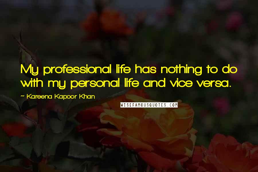 Kareena Kapoor Khan Quotes: My professional life has nothing to do with my personal life and vice versa.