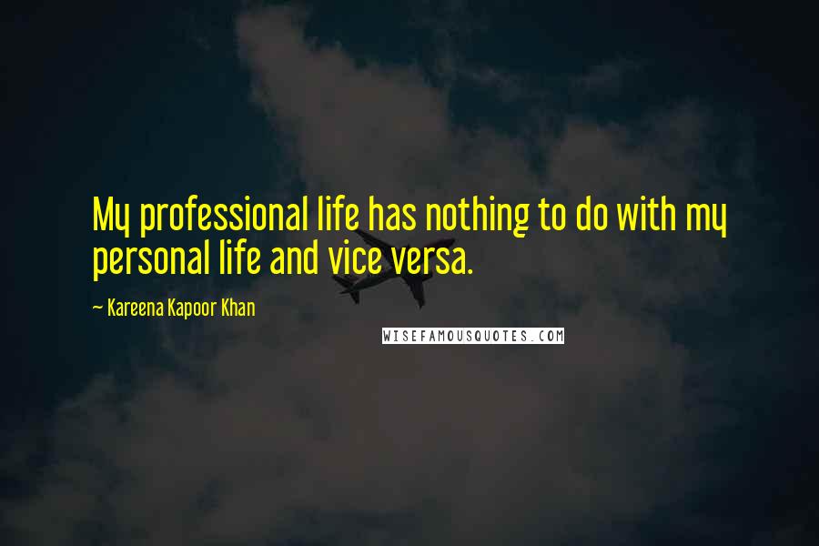 Kareena Kapoor Khan Quotes: My professional life has nothing to do with my personal life and vice versa.