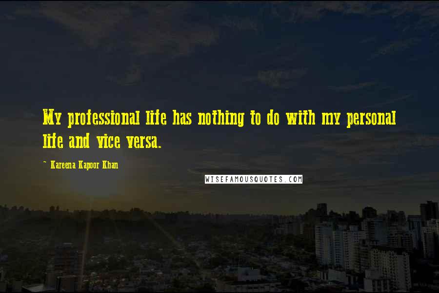 Kareena Kapoor Khan Quotes: My professional life has nothing to do with my personal life and vice versa.