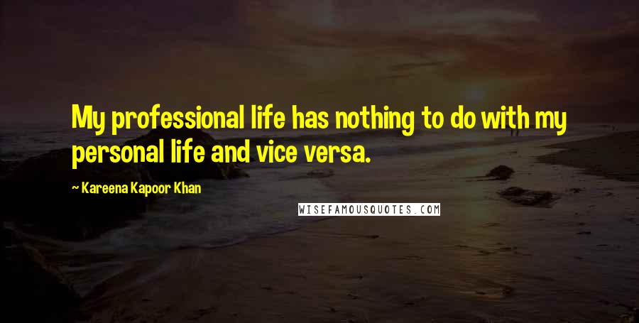 Kareena Kapoor Khan Quotes: My professional life has nothing to do with my personal life and vice versa.