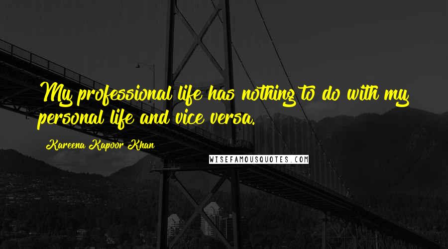 Kareena Kapoor Khan Quotes: My professional life has nothing to do with my personal life and vice versa.