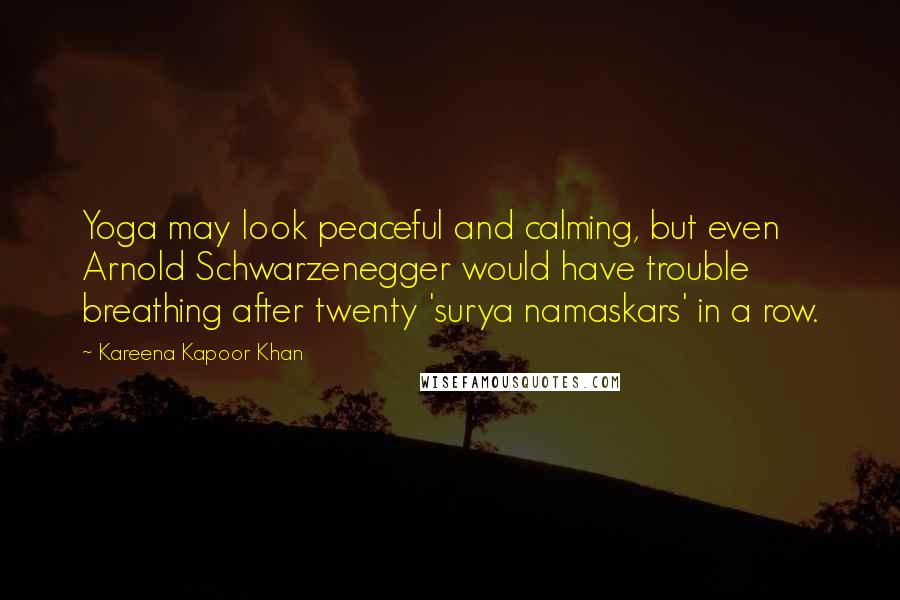 Kareena Kapoor Khan Quotes: Yoga may look peaceful and calming, but even Arnold Schwarzenegger would have trouble breathing after twenty 'surya namaskars' in a row.