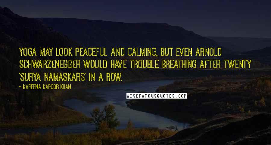 Kareena Kapoor Khan Quotes: Yoga may look peaceful and calming, but even Arnold Schwarzenegger would have trouble breathing after twenty 'surya namaskars' in a row.