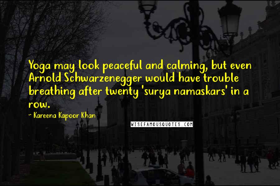 Kareena Kapoor Khan Quotes: Yoga may look peaceful and calming, but even Arnold Schwarzenegger would have trouble breathing after twenty 'surya namaskars' in a row.