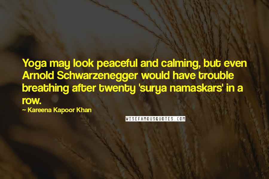 Kareena Kapoor Khan Quotes: Yoga may look peaceful and calming, but even Arnold Schwarzenegger would have trouble breathing after twenty 'surya namaskars' in a row.