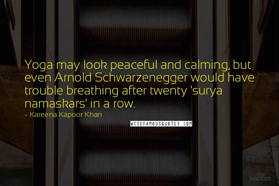 Kareena Kapoor Khan Quotes: Yoga may look peaceful and calming, but even Arnold Schwarzenegger would have trouble breathing after twenty 'surya namaskars' in a row.