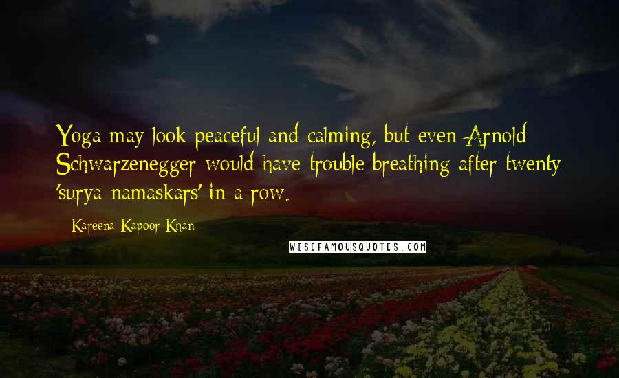 Kareena Kapoor Khan Quotes: Yoga may look peaceful and calming, but even Arnold Schwarzenegger would have trouble breathing after twenty 'surya namaskars' in a row.