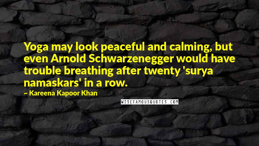 Kareena Kapoor Khan Quotes: Yoga may look peaceful and calming, but even Arnold Schwarzenegger would have trouble breathing after twenty 'surya namaskars' in a row.