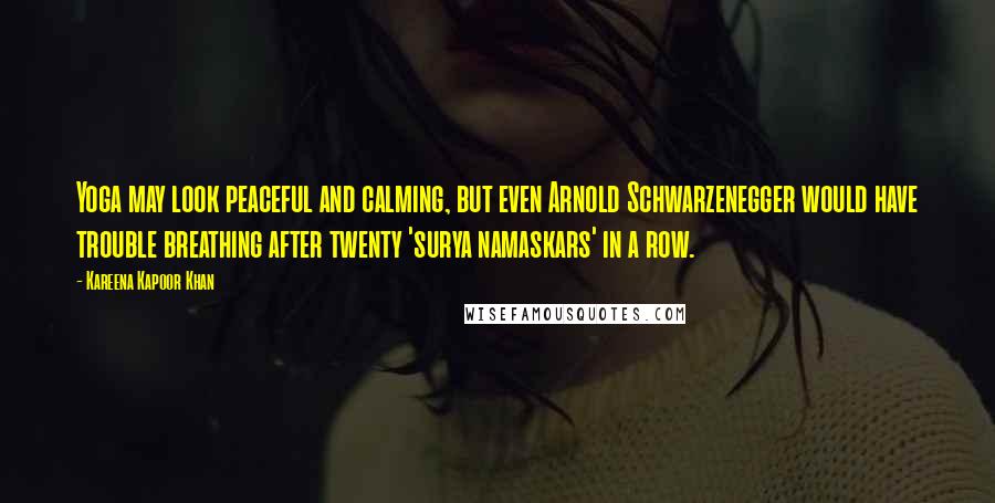 Kareena Kapoor Khan Quotes: Yoga may look peaceful and calming, but even Arnold Schwarzenegger would have trouble breathing after twenty 'surya namaskars' in a row.