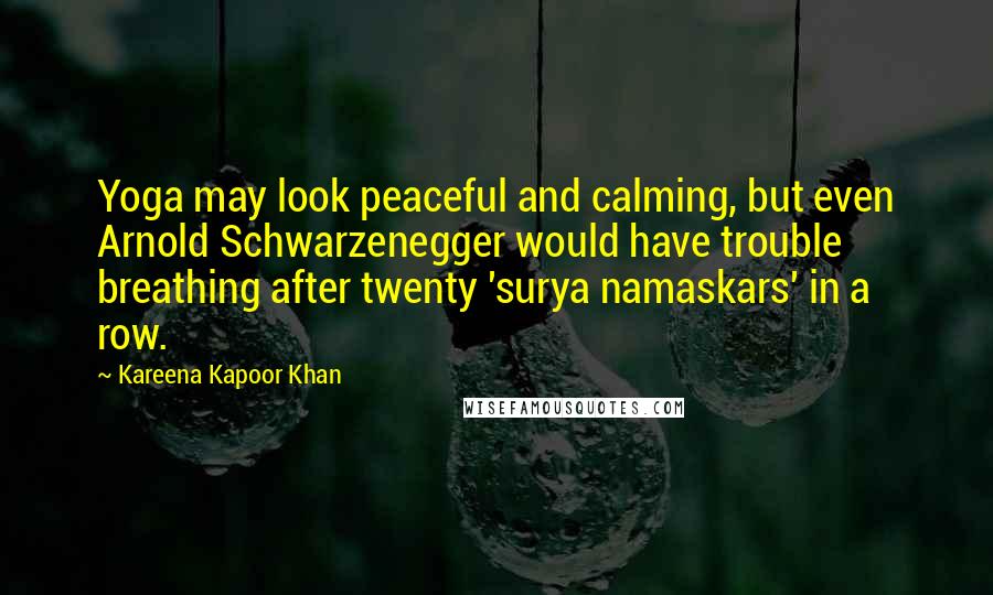 Kareena Kapoor Khan Quotes: Yoga may look peaceful and calming, but even Arnold Schwarzenegger would have trouble breathing after twenty 'surya namaskars' in a row.