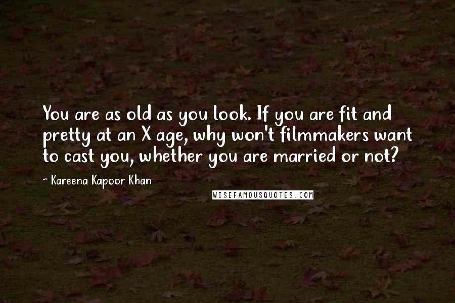Kareena Kapoor Khan Quotes: You are as old as you look. If you are fit and pretty at an X age, why won't filmmakers want to cast you, whether you are married or not?