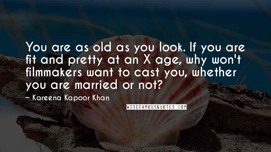 Kareena Kapoor Khan Quotes: You are as old as you look. If you are fit and pretty at an X age, why won't filmmakers want to cast you, whether you are married or not?