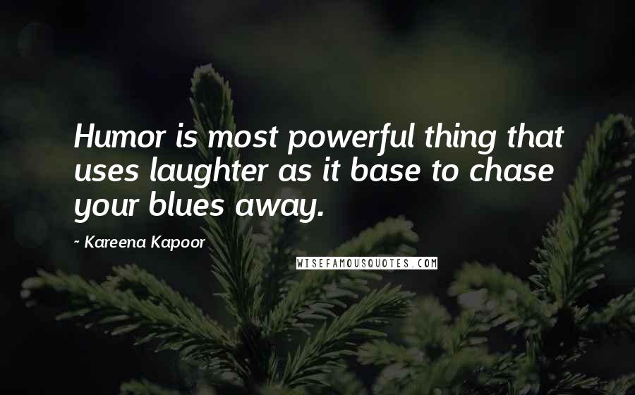 Kareena Kapoor Quotes: Humor is most powerful thing that uses laughter as it base to chase your blues away.