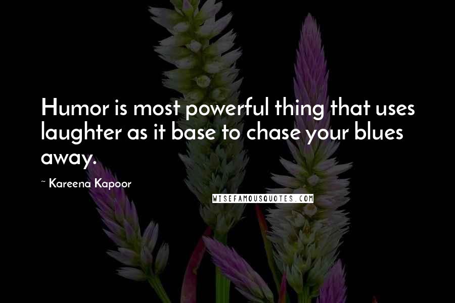 Kareena Kapoor Quotes: Humor is most powerful thing that uses laughter as it base to chase your blues away.