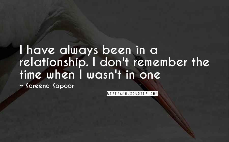 Kareena Kapoor Quotes: I have always been in a relationship. I don't remember the time when I wasn't in one
