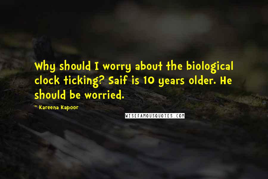 Kareena Kapoor Quotes: Why should I worry about the biological clock ticking? Saif is 10 years older. He should be worried.