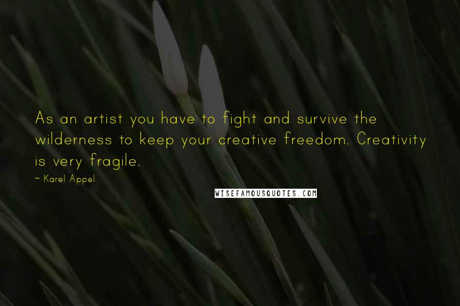 Karel Appel Quotes: As an artist you have to fight and survive the wilderness to keep your creative freedom. Creativity is very fragile.