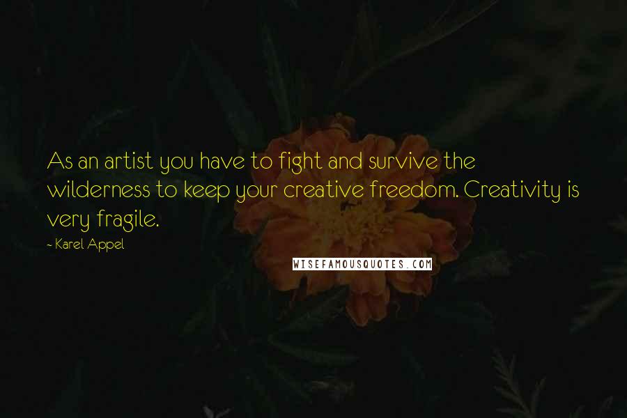 Karel Appel Quotes: As an artist you have to fight and survive the wilderness to keep your creative freedom. Creativity is very fragile.