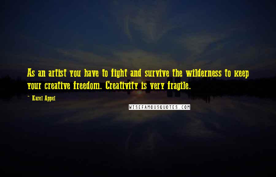 Karel Appel Quotes: As an artist you have to fight and survive the wilderness to keep your creative freedom. Creativity is very fragile.