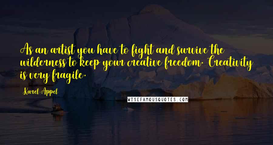 Karel Appel Quotes: As an artist you have to fight and survive the wilderness to keep your creative freedom. Creativity is very fragile.