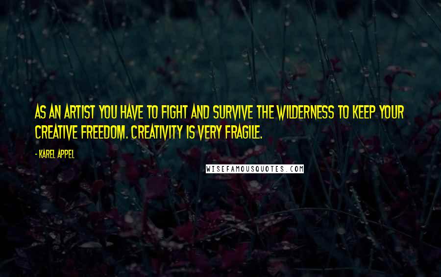 Karel Appel Quotes: As an artist you have to fight and survive the wilderness to keep your creative freedom. Creativity is very fragile.