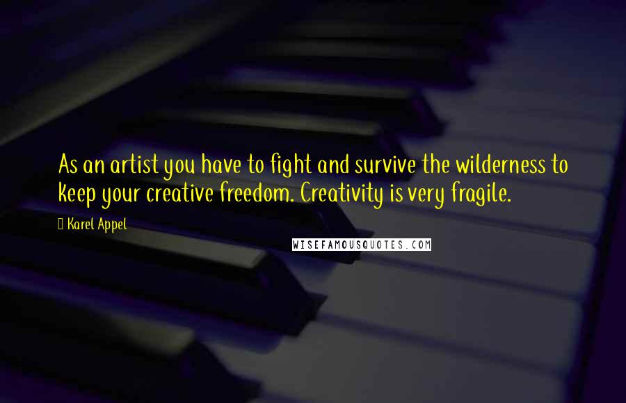 Karel Appel Quotes: As an artist you have to fight and survive the wilderness to keep your creative freedom. Creativity is very fragile.