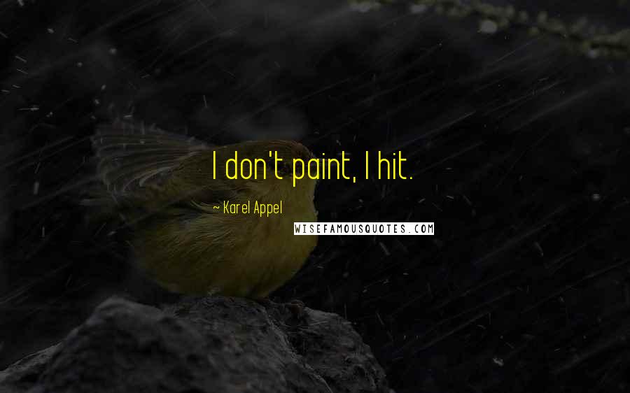 Karel Appel Quotes: I don't paint, I hit.