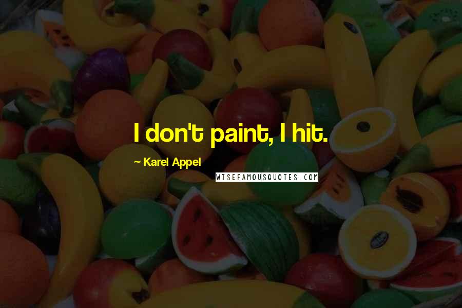 Karel Appel Quotes: I don't paint, I hit.