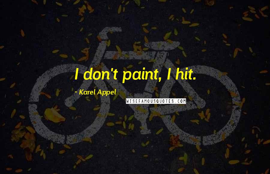 Karel Appel Quotes: I don't paint, I hit.