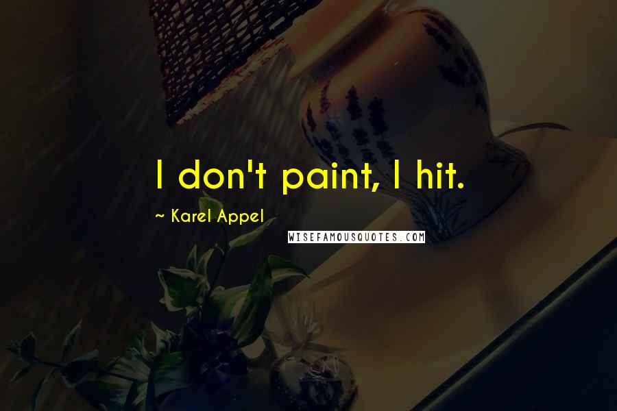 Karel Appel Quotes: I don't paint, I hit.