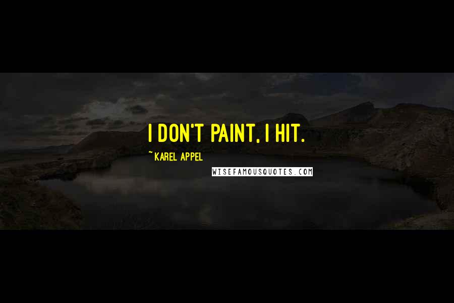 Karel Appel Quotes: I don't paint, I hit.