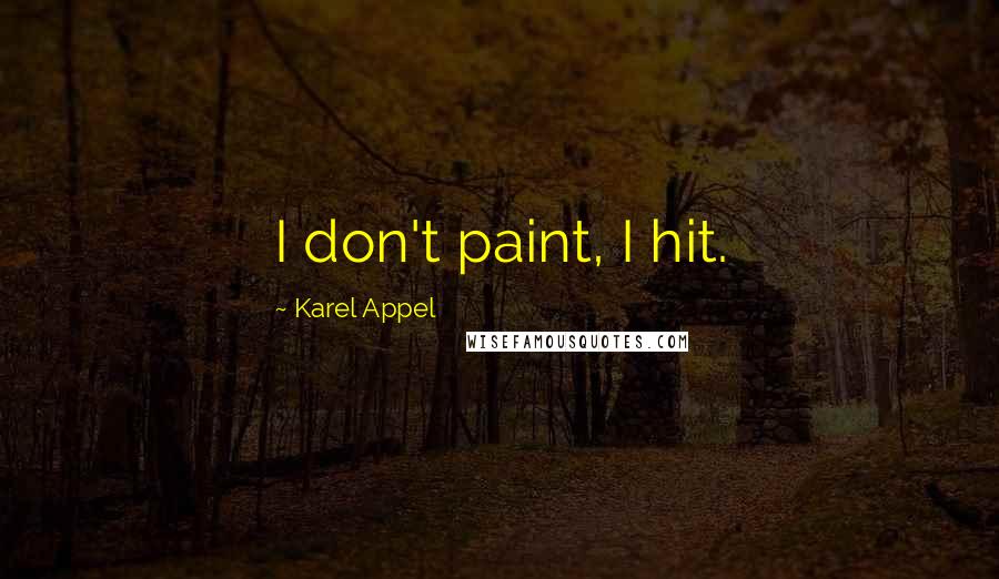Karel Appel Quotes: I don't paint, I hit.