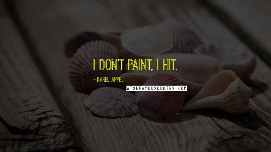 Karel Appel Quotes: I don't paint, I hit.