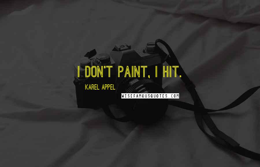 Karel Appel Quotes: I don't paint, I hit.
