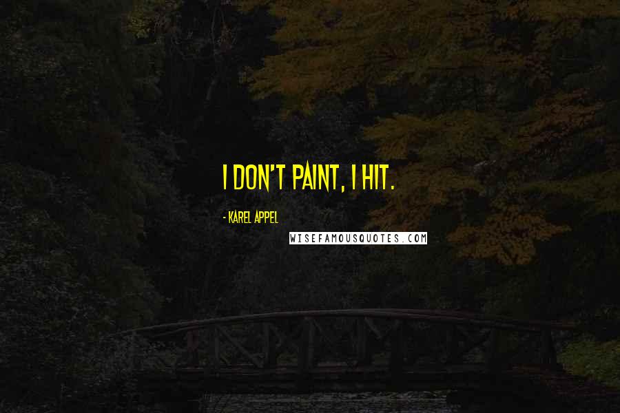 Karel Appel Quotes: I don't paint, I hit.