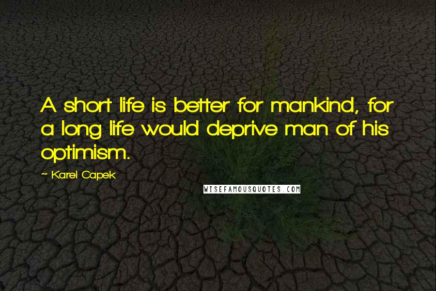 Karel Capek Quotes: A short life is better for mankind, for a long life would deprive man of his optimism.