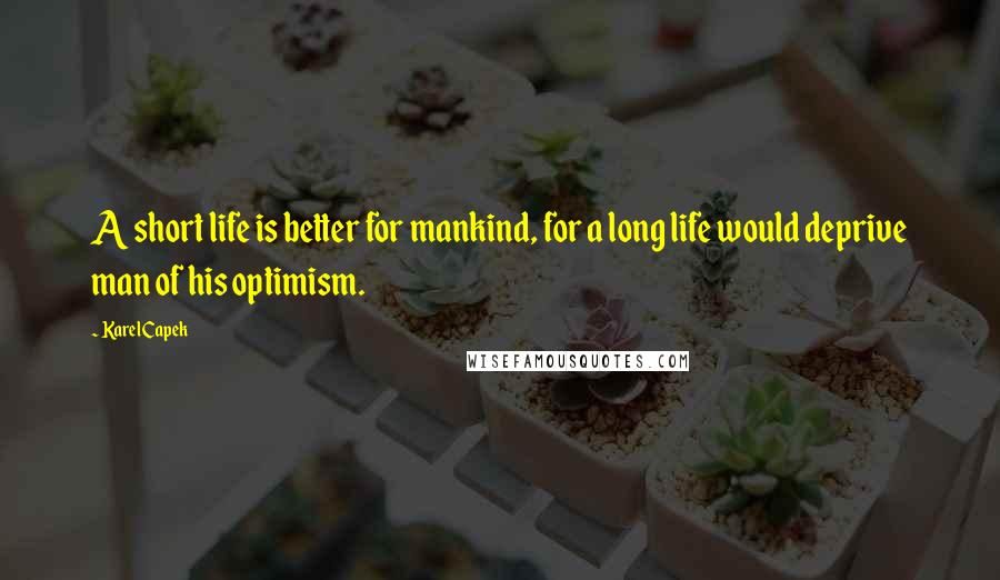 Karel Capek Quotes: A short life is better for mankind, for a long life would deprive man of his optimism.