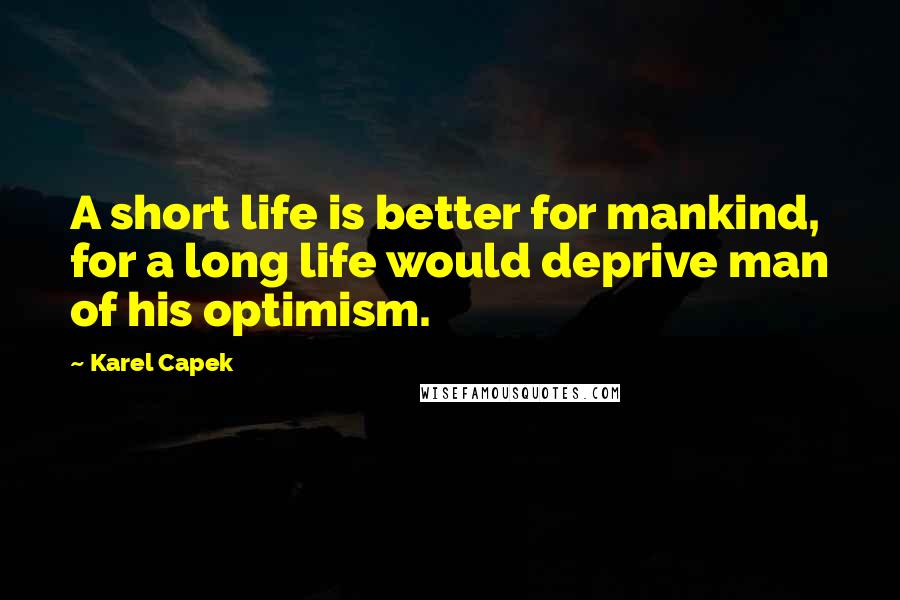 Karel Capek Quotes: A short life is better for mankind, for a long life would deprive man of his optimism.