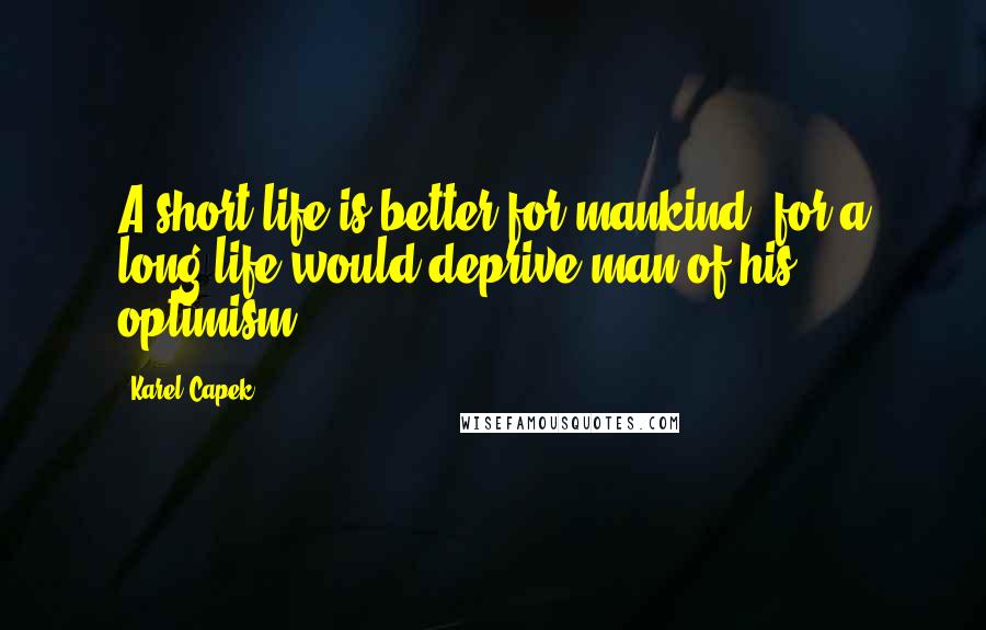 Karel Capek Quotes: A short life is better for mankind, for a long life would deprive man of his optimism.