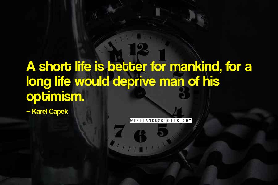 Karel Capek Quotes: A short life is better for mankind, for a long life would deprive man of his optimism.