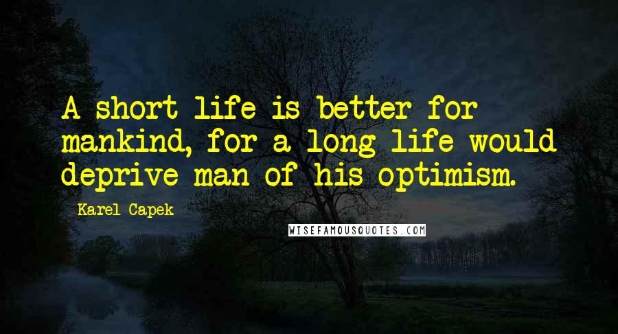 Karel Capek Quotes: A short life is better for mankind, for a long life would deprive man of his optimism.