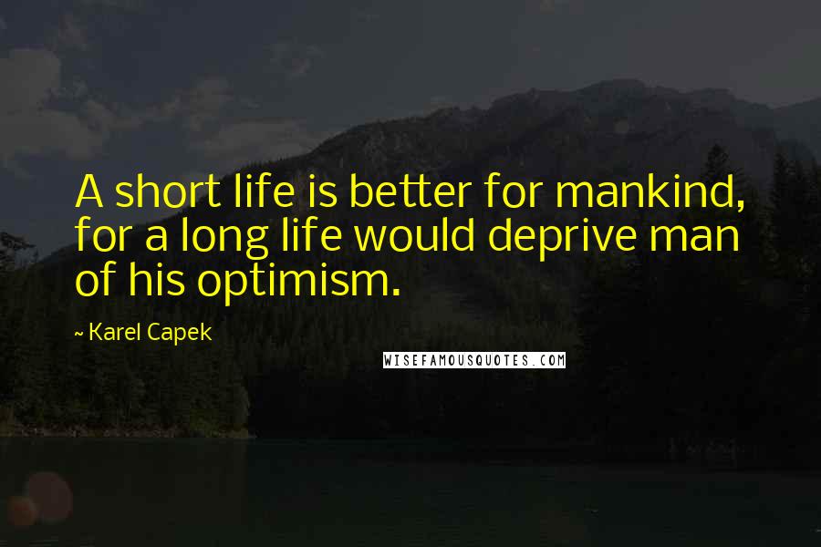 Karel Capek Quotes: A short life is better for mankind, for a long life would deprive man of his optimism.