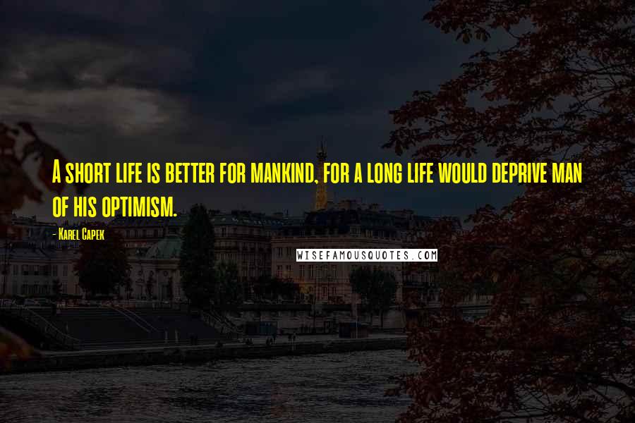 Karel Capek Quotes: A short life is better for mankind, for a long life would deprive man of his optimism.