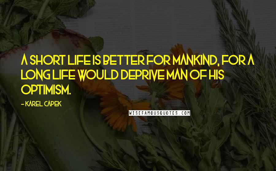 Karel Capek Quotes: A short life is better for mankind, for a long life would deprive man of his optimism.