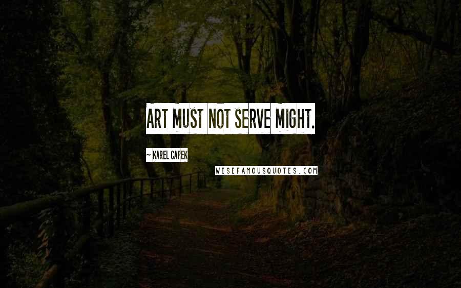 Karel Capek Quotes: Art must not serve might.