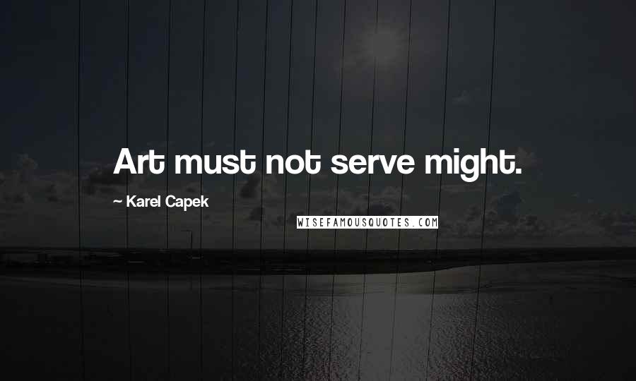 Karel Capek Quotes: Art must not serve might.