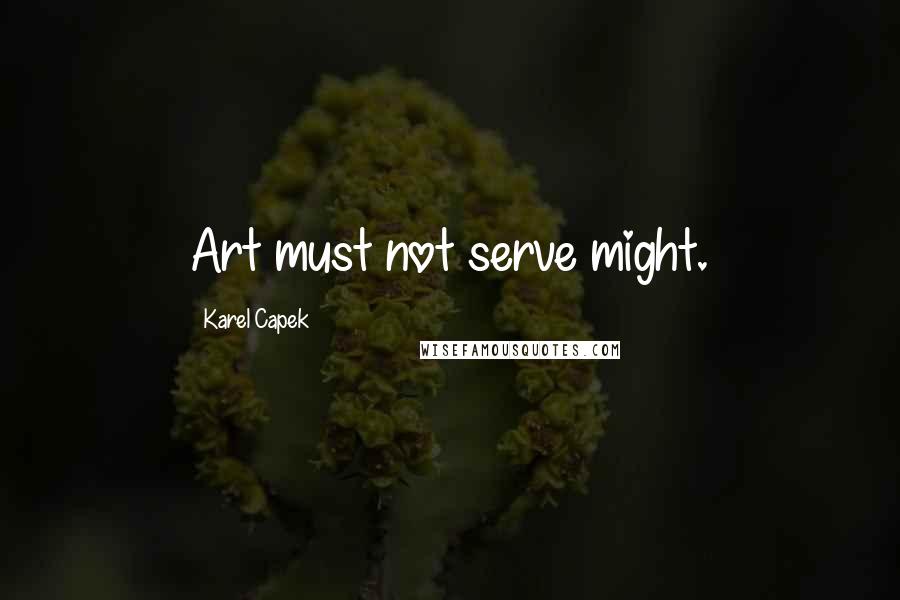 Karel Capek Quotes: Art must not serve might.