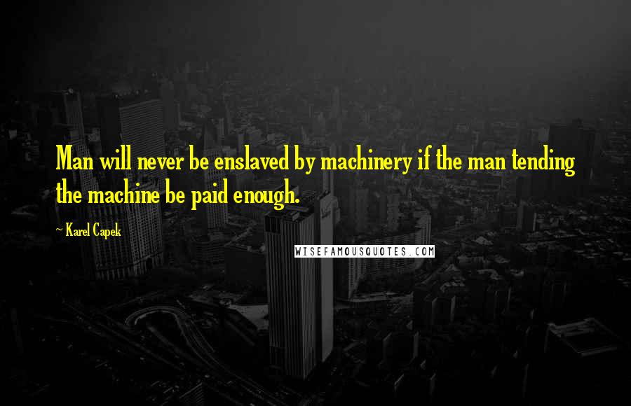 Karel Capek Quotes: Man will never be enslaved by machinery if the man tending the machine be paid enough.